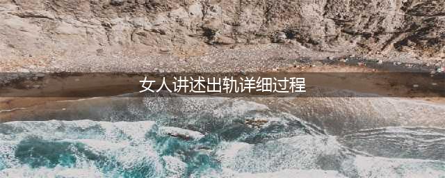 女人的自述：婚外情往往会经历三个阶段，却只有一次可以回头(女人讲述出轨详细过程)