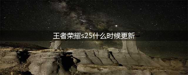 《王者荣耀》S25赛季更新时间一览 s25几时更新