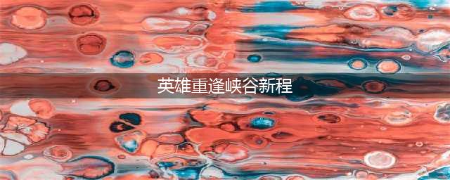 英雄重逢峡谷新程解锁方法(英雄重逢峡谷新程)