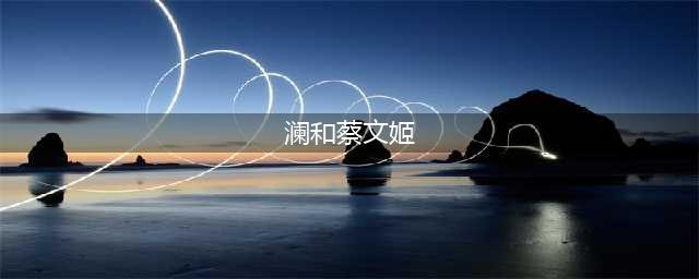 《王者荣耀》澜和蔡文姬故事一览 澜和蔡文姬有哪些关系(澜和蔡文姬)