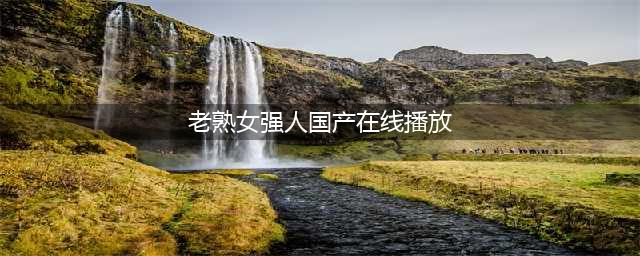 熟女强人 熟女強人 (2020) 粤语【完结】(老熟女强人国产在线播放)