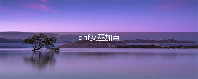 《dnf》110级版本巫女加点方法详解 110级版本巫女加点方法攻略一览(dnf女巫加点)