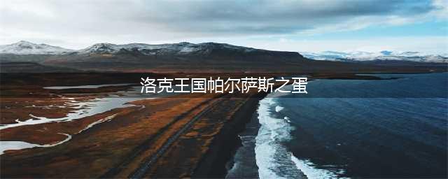 《洛克王国》帕尔萨斯如何获取 获得方法分享(洛克王国帕尔萨斯之蛋)