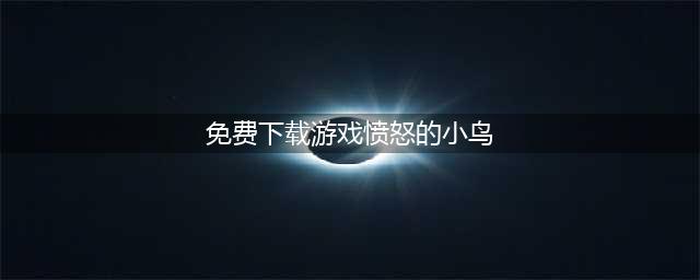 愤怒的小鸟游戏免费版下载 愤怒的小鸟2022最新版下载(免费下载游戏愤怒的小鸟)