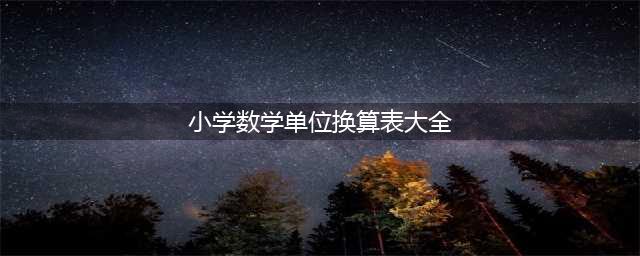 小学数学最常用的单位换算表，太全了！(小学数学单位换算表大全)