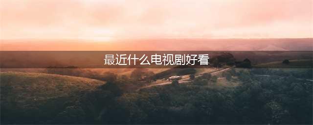 目前正在热播的10部剧，一部比一部好看（强烈推荐前三部）(最近什么电视剧好看)
