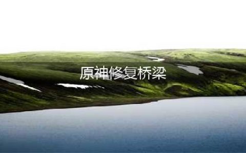 原神修复桥梁任务攻略