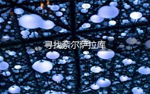 寻找奈尔萨拉库任务怎么做？奈尔萨拉库在哪找不到了怎么办(寻找奈尔萨拉库)