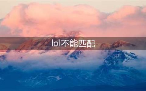 《LOL》无法匹配对局怎么解决 无法匹配对局解决攻略(lol不能匹配)
