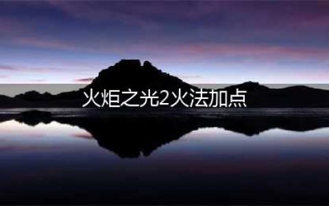 《火炬之光2》火法师怎么加点 火法师加点方法分享(火炬之光2火法加点)