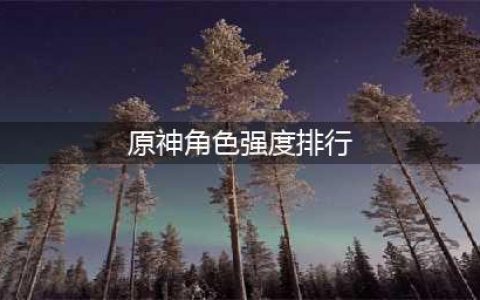 原神角色强度排行最新2023 角色强度排行最新一览
