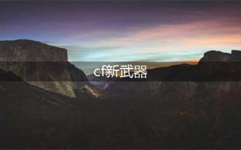 《CF》新武器有哪些 新武器介绍(cf新武器)