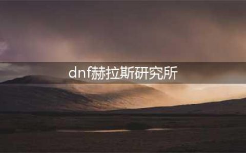 《dnf》赫拉斯研究所在哪儿 赫拉斯研究所位置分享(dnf赫拉斯研究所)