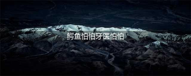 绘本 | 睡前故事《鳄鱼怕怕牙医怕怕》(鳄鱼怕怕牙医怕怕)