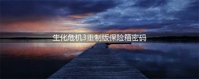 《生化危机3重制版》保险箱密码是什么 全版本保险箱密码分享(生化危机3重制版保险箱密码)