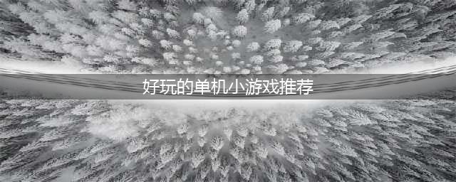 2021有哪些好玩的单机版小游戏 排行前十的单机小游戏推荐(好玩的单机小游戏推荐)