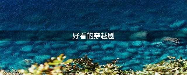 精选30部穿越剧（电视剧+网络剧）(好看的穿越剧)