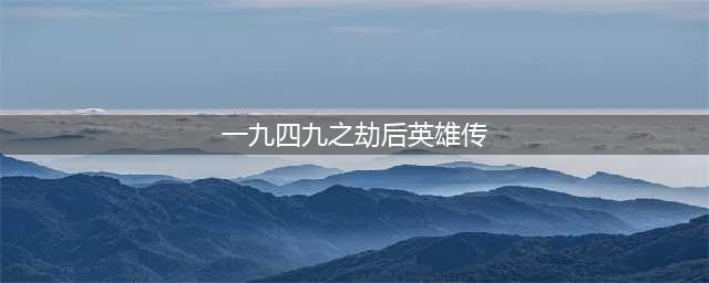 1949劫后英雄传是一部虚构的电影吗？(一九四九之劫后英雄传)