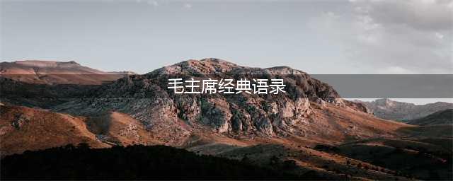 领略伟人智慧——毛主席20句经典语录(毛主席经典语录)