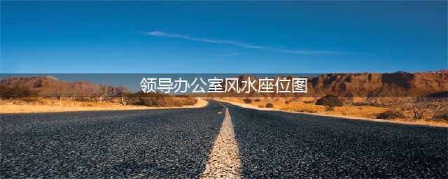 领导办公室风水座位图(领导办公室风水座位图)