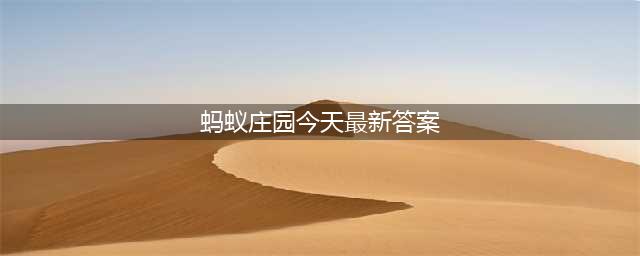蚂蚁庄园今日答案(蚂蚁庄园今天最新答案)