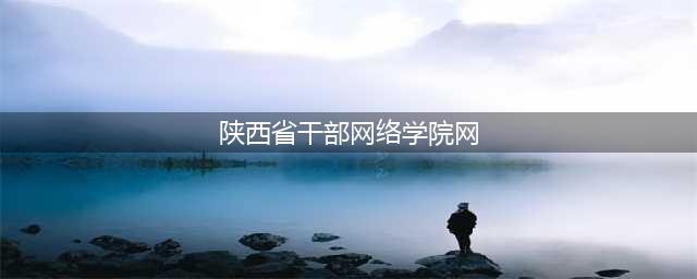第158期“三秦大讲堂”开讲啦！(陕西省干部网络学院网)