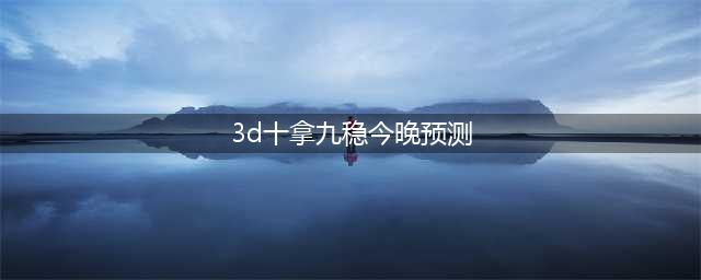 福彩3D172期十拿九稳，单挑一注，准确率必须高！(3d十拿九稳今晚预测)